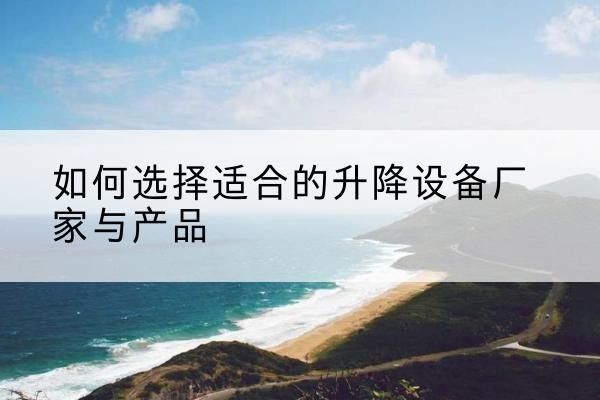 海沧电动升降平台厂家-如何选择适合的升降设备厂家与产品