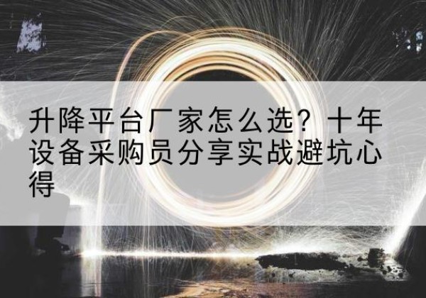 海沧升降平台厂家-怎么选？十年设备采购员分享实战避坑心得