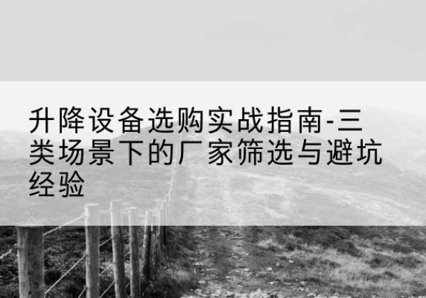 海沧移动式升降机厂家推荐-升降设备选购实战指南-三类场景下的厂家筛选与避坑经验