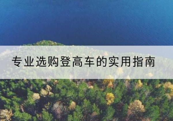 海沧电动登高车厂家推荐-专业选购登高车的实用指南