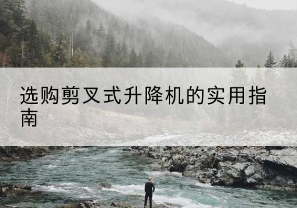 海沧剪叉式升降机怎么选-选购剪叉式升降机的实用指南