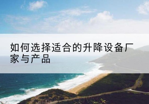 海沧电动升降平台厂家-如何选择适合的升降设备厂家与产品