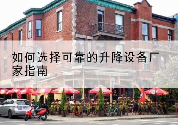 海沧电动升降机厂家-如何选择可靠的升降设备厂家指南
